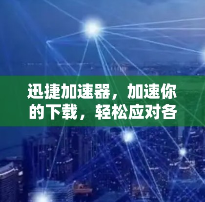 迅捷加速器,加速你的下载,轻松应对各种任务 迅捷加速器,加速你的下载,轻松应对各种任务
