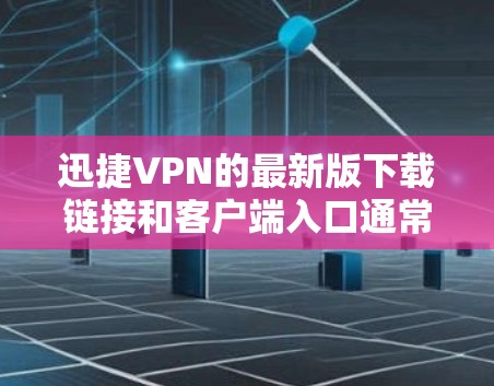 迅捷VPN的最新版下载链接和客户端入口通常在官方网站上发布。以下是逐步指导 迅捷VPN的最新版下载链接和客户端入口通常在官方网站上发布。以下是逐步指导