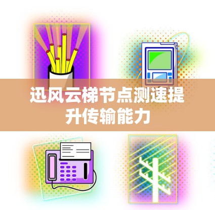迅风云梯节点测速提升传输能力 迅风云梯节点测速提升传输能力
