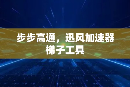 步步高通,迅风加速器梯子工具 步步高通,迅风加速器梯子工具