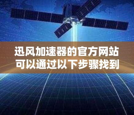 迅风加速器的官方网站可以通过以下步骤找到 迅风加速器的官方网站可以通过以下步骤找到