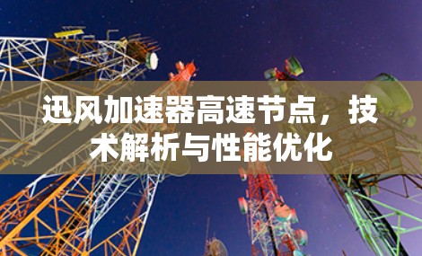 迅风加速器高速节点,技术解析与性能优化 迅风加速器高速节点,技术解析与性能优化