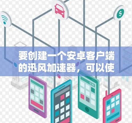要创建一个安卓客户端的迅风加速器,可以使用迅风的扩展插件来实现。以下是一个步骤指南 要创建一个安卓客户端的迅风加速器,可以使用迅风的扩展插件来实现。以下是一个步骤指南