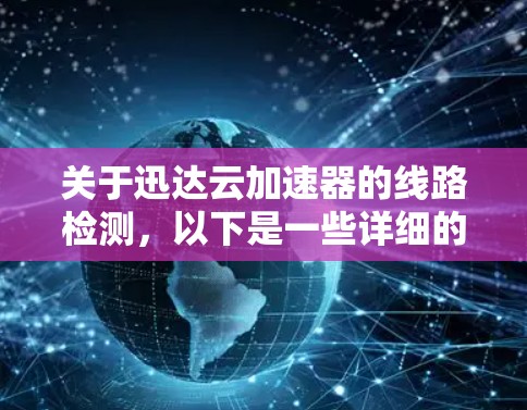 关于迅达云加速器的线路检测,以下是一些详细的步骤和注意事项,帮助你排查存在线路问题 关于迅达云加速器的线路检测,以下是一些详细的步骤和注意事项,帮助你排查存在线路问题