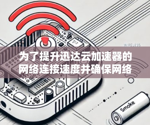 为了提升迅达云加速器的网络连接速度并确保网络稳定性,可以按照以下步骤进行优化 为了提升迅达云加速器的网络连接速度并确保网络稳定性,可以按照以下步骤进行优化