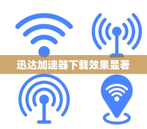 迅达加速器下载效果显著 迅达加速器下载效果显著