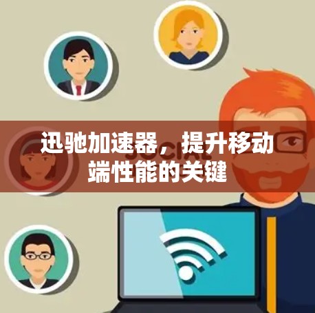 迅驰加速器,提升移动端性能的关键 迅驰加速器,提升移动端性能的关键