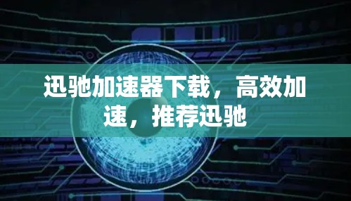 迅驰加速器下载,高效加速,推荐迅驰 迅驰加速器下载,高效加速,推荐迅驰