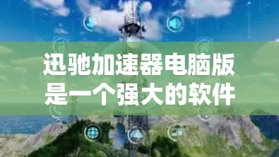 迅驰加速器电脑版是一个强大的软件工具,旨在提高电脑性能,减少延迟。以下是使用迅驰加速器的具体步骤和注意事项 迅驰加速器电脑版是一个强大的软件工具,旨在提高电脑性能,减少延迟。以下是使用迅驰加速器的具体步骤和注意事项