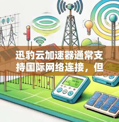 迅豹云加速器通常支持国际网络连接,但具体支持的国家和网络类型取决于加速器的设置。以下是一些常见的国际网络支持情况和使用方法 迅豹云加速器通常支持国际网络连接,但具体支持的国家和网络类型取决于加速器的设置。以下是一些常见的国际网络支持情况和使用方法