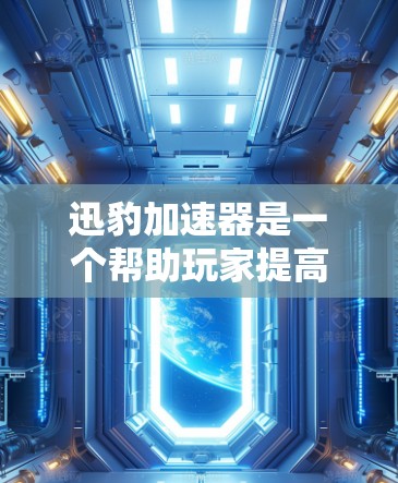 迅豹加速器是一个帮助玩家提高游戏加载速度的工具,具体步骤如下 迅豹加速器是一个帮助玩家提高游戏加载速度的工具,具体步骤如下