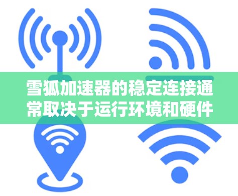 雪狐加速器的稳定连接通常取决于运行环境和硬件情况。如果加速器出现不稳定连接问题，常见原因包括