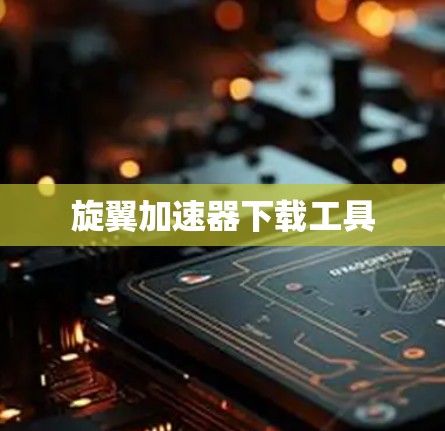 旋翼加速器下载工具 旋翼加速器下载工具