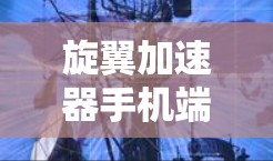 旋翼加速器手机端,构建安全、高效飞行新范本 旋翼加速器手机端,构建安全、高效飞行新范本
