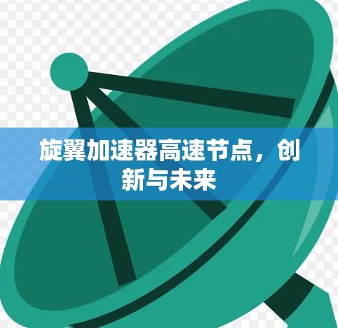 旋翼加速器高速节点,创新与未来 旋翼加速器高速节点,创新与未来