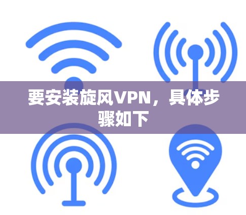 要安装旋风VPN，具体步骤如下