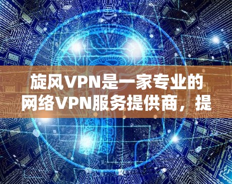 旋风VPN是一家专业的网络VPN服务提供商,提供多种VPN类型和配置,旨在保护用户的数据安全和隐私。以下是对旋风VPN体验的详细总结 旋风VPN是一家专业的网络VPN服务提供商,提供多种VPN类型和配置,旨在保护用户的数据安全和隐私。以下是对旋风VPN体验的详细总结
