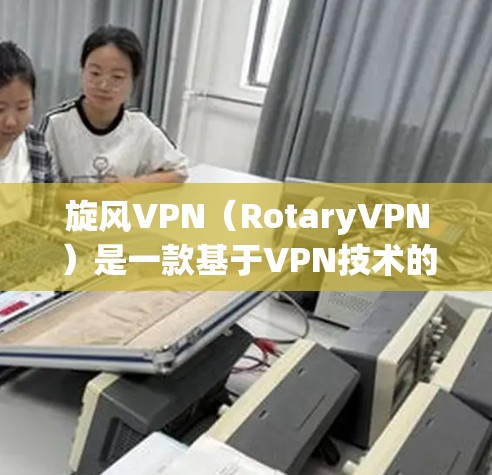 旋风VPN（RotaryVPN）是一款基于VPN技术的网络工具，主要用于VPN、端对端视频通话以及文件同步等功能。如果你正在寻找旋风VPN的测试相关步骤，以下是一些常见的测试和配置流程