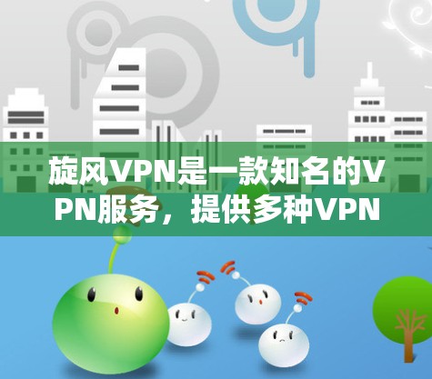 旋风VPN是一款知名的VPN服务,提供多种VPN客户端和端口选择。以下是关于旋风VPN客户端的一些关键信息 旋风VPN是一款知名的VPN服务,提供多种VPN客户端和端口选择。以下是关于旋风VPN客户端的一些关键信息