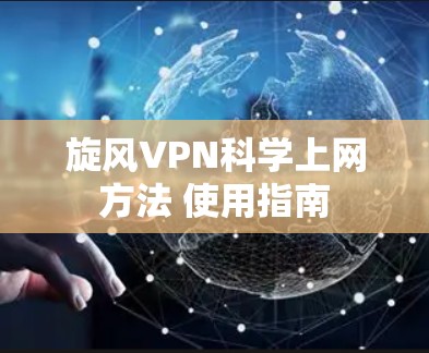 旋风VPN科学上网方法 使用指南 旋风VPN科学上网方法 使用指南