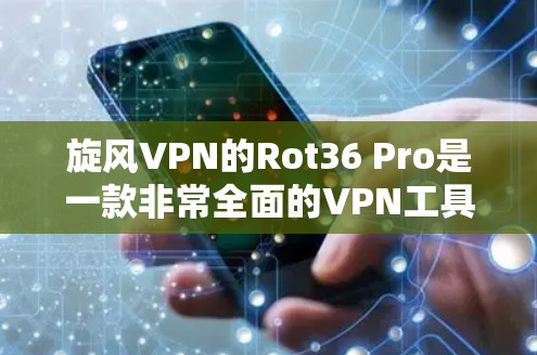 旋风VPN的Rot36 Pro是一款非常全面的VPN工具，适合各种需求。以下是使用它的指南，帮助您高效使用
