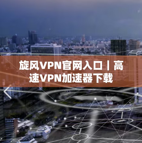 旋风VPN官网入口|高速VPN加速器下载 旋风VPN官网入口|高速VPN加速器下载