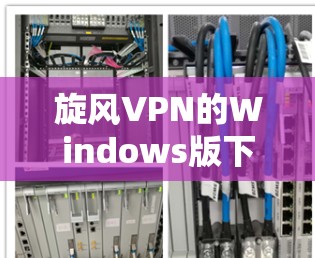 旋风VPN的Windows版下载步骤如下 旋风VPN的Windows版下载步骤如下