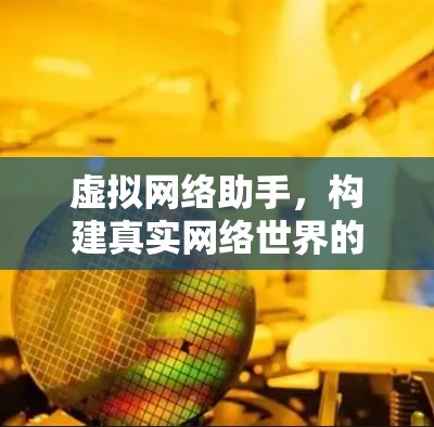 虚拟网络助手,构建真实网络世界的新方式 虚拟网络助手,构建真实网络世界的新方式