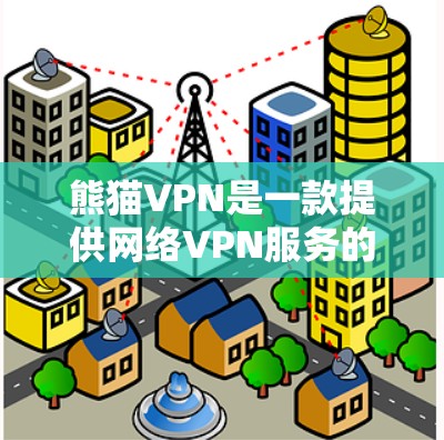 熊猫VPN是一款提供网络VPN服务的软件，旨在帮助用户远程访问互联网。以下是一些综合考虑的因素，帮助您在下载和使用熊猫VPN时做出明智决策