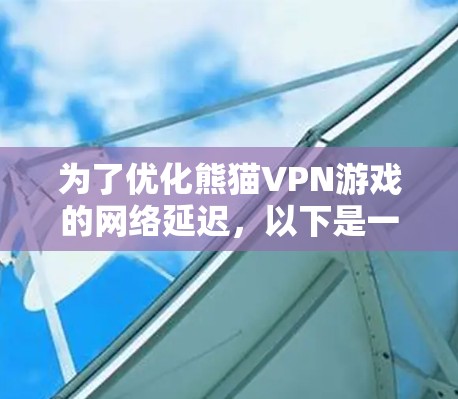 为了优化熊猫VPN游戏的网络延迟,以下是一个有条理的解决方案 为了优化熊猫VPN游戏的网络延迟,以下是一个有条理的解决方案