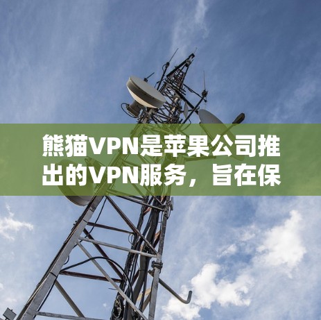 熊猫VPN是苹果公司推出的VPN服务，旨在保护用户的数据和网络安全。以下是关于如何在苹果设备上使用熊猫VPN的步骤说明