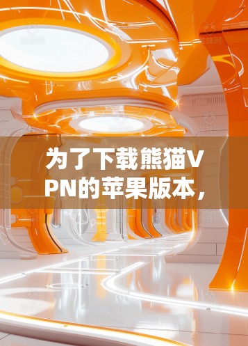为了下载熊猫VPN的苹果版本,您可以按照以下步骤操作 为了下载熊猫VPN的苹果版本,您可以按照以下步骤操作
