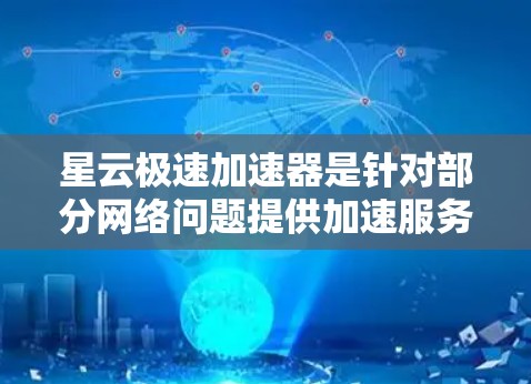 星云极速加速器是针对部分网络问题提供加速服务的工具，通常用于提升网络速度。如果想要下载并使用星云极速加速器，您可以按照以下步骤操作