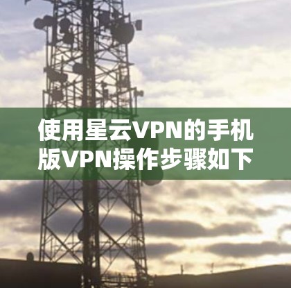 使用星云VPN的手机版VPN操作步骤如下