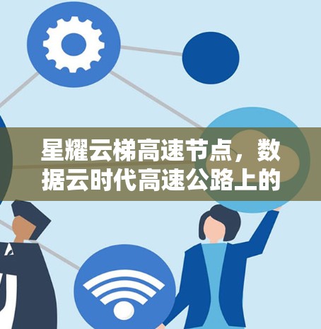 星耀云梯高速节点，数据云时代高速公路上的智能化基础设施