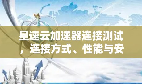 星速云加速器连接测试,连接方式、性能与安全的综合评估 星速云加速器连接测试,连接方式、性能与安全的综合评估