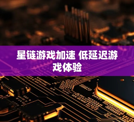 星链游戏加速 低延迟游戏体验
