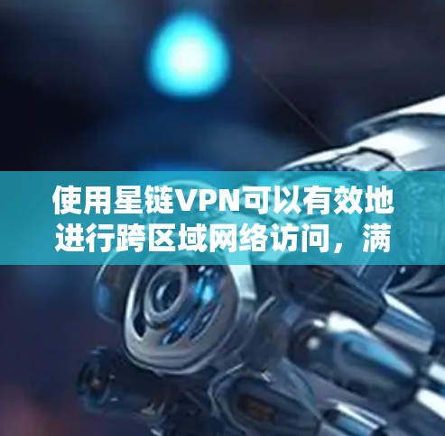 使用星链VPN可以有效地进行跨区域网络访问,满足您的网络需求。以下是详细的步骤指南 使用星链VPN可以有效地进行跨区域网络访问,满足您的网络需求。以下是详细的步骤指南