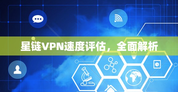 星链VPN速度评估,全面解析 星链VPN速度评估,全面解析