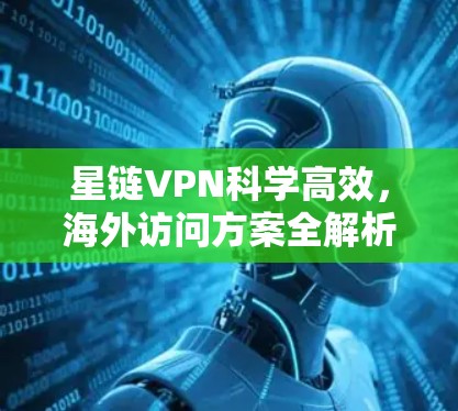 星链VPN科学高效,海外访问方案全解析 星链VPN科学高效,海外访问方案全解析