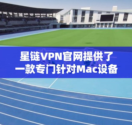 星链VPN官网提供了一款专门针对Mac设备的VPN软件,方便用户在Mac上享受VPN服务。以下是使用星链VPN官网Mac版的具体步骤 星链VPN官网提供了一款专门针对Mac设备的VPN软件,方便用户在Mac上享受VPN服务。以下是使用星链VPN官网Mac版的具体步骤