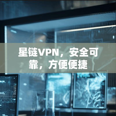 星链VPN,安全可靠,方便便捷 星链VPN,安全可靠,方便便捷
