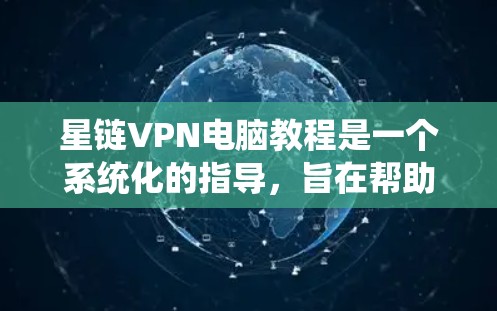 星链VPN电脑教程是一个系统化的指导,旨在帮助用户有效地使用星链VPN服务来加密数据传输。以下是对该教程的详细总结和建议 星链VPN电脑教程是一个系统化的指导,旨在帮助用户有效地使用星链VPN服务来加密数据传输。以下是对该教程的详细总结和建议