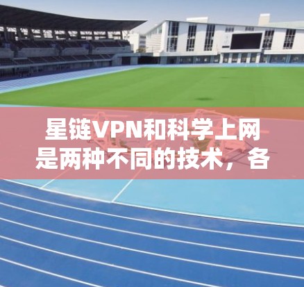 星链VPN和科学上网是两种不同的技术,各自有不同的应用场景和特点。以下是它们的区别和适用场景的总结 星链VPN和科学上网是两种不同的技术,各自有不同的应用场景和特点。以下是它们的区别和适用场景的总结