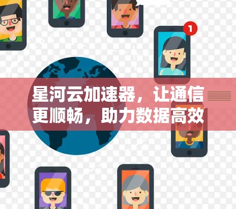 星河云加速器,让通信更顺畅,助力数据高效传输 星河云加速器,让通信更顺畅,助力数据高效传输