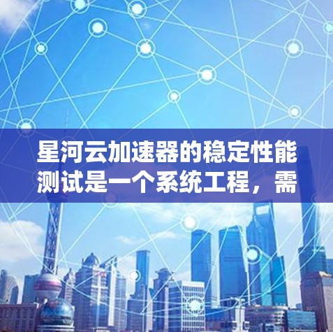 星河云加速器的稳定性能测试是一个系统工程,需要系统化的步骤和仔细的分析。以下是详细的步骤指南,帮助您高效地进行测试和优化 星河云加速器的稳定性能测试是一个系统工程,需要系统化的步骤和仔细的分析。以下是详细的步骤指南,帮助您高效地进行测试和优化