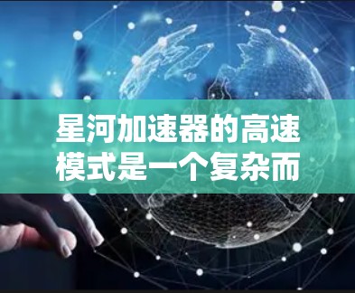 星河加速器的高速模式是一个复杂而重要的方面，对加速器的性能和效率有着深远的影响。以下是对高速模式的详细分析
