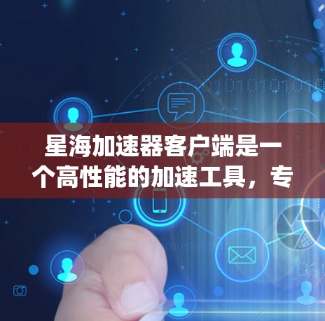 星海加速器客户端是一个高性能的加速工具,专为加速服务器端的请求而设计,能够显著提升网页加载速度。以下是一步-by-step的使用指南 星海加速器客户端是一个高性能的加速工具,专为加速服务器端的请求而设计,能够显著提升网页加载速度。以下是一步-by-step的使用指南