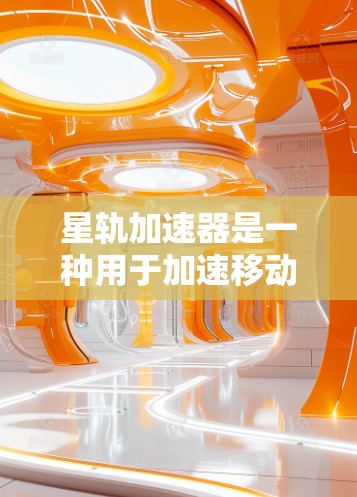 星轨加速器是一种用于加速移动应用的工具,适合在线游戏、社交媒体分享和移动导航等用途。以下是一些可靠且免费的星轨加速器推荐 星轨加速器是一种用于加速移动应用的工具,适合在线游戏、社交媒体分享和移动导航等用途。以下是一些可靠且免费的星轨加速器推荐