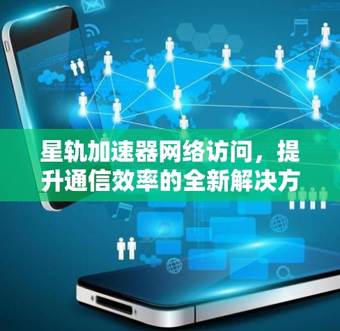 星轨加速器网络访问，提升通信效率的全新解决方案